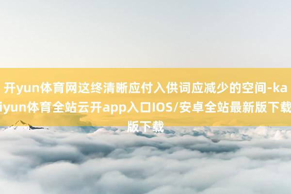 开yun体育网这终清晰应付入供词应减少的空间-kaiyun体育全站云开app入口IOS/安卓全站最新版下载