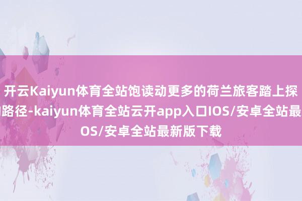 开云Kaiyun体育全站饱读动更多的荷兰旅客踏上探索中国的路径-kaiyun体育全站云开app入口IOS/安卓全站最新版下载