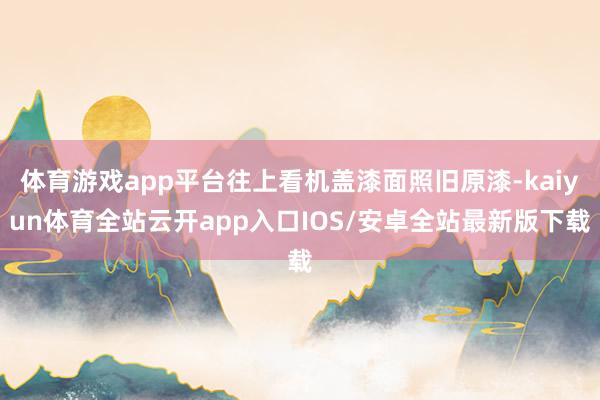 体育游戏app平台往上看机盖漆面照旧原漆-kaiyun体育全站云开app入口IOS/安卓全站最新版下载