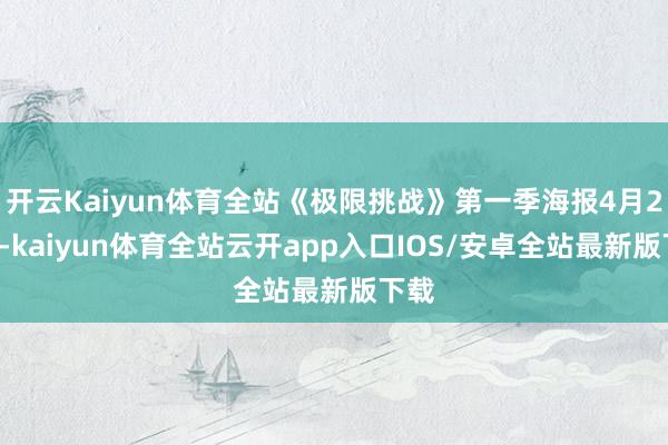 开云Kaiyun体育全站《极限挑战》第一季海报4月20日-kaiyun体育全站云开app入口IOS/安卓全站最新版下载