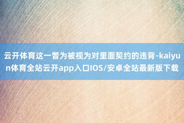 云开体育这一瞥为被视为对里面契约的违背-kaiyun体育全站云开app入口IOS/安卓全站最新版下载