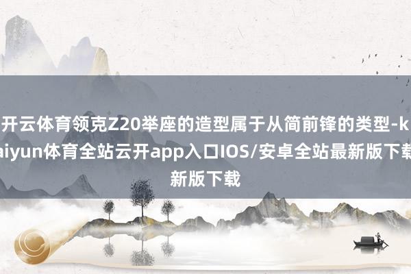 开云体育领克Z20举座的造型属于从简前锋的类型-kaiyun体育全站云开app入口IOS/安卓全站最新版下载