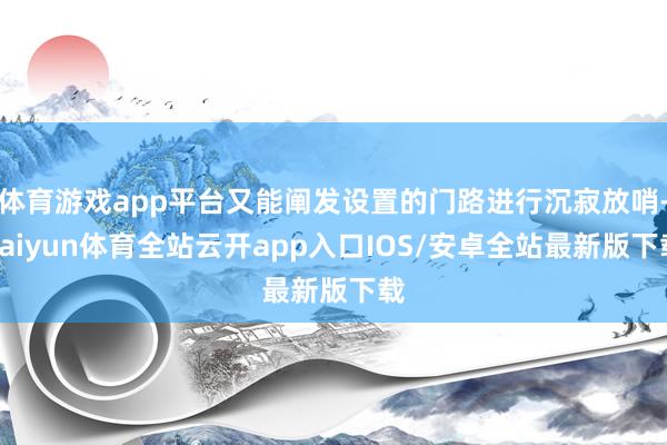 体育游戏app平台又能阐发设置的门路进行沉寂放哨-kaiyun体育全站云开app入口IOS/安卓全站最新版下载