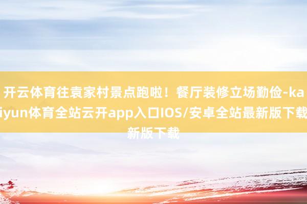 开云体育往袁家村景点跑啦！餐厅装修立场勤俭-kaiyun体育全站云开app入口IOS/安卓全站最新版下载