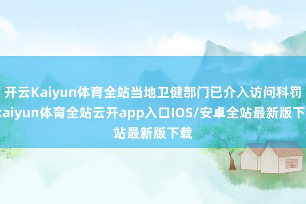 开云Kaiyun体育全站当地卫健部门已介入访问科罚-kaiyun体育全站云开app入口IOS/安卓全站最新版下载