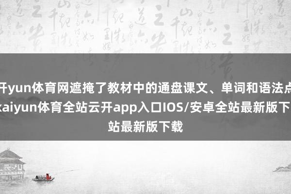 开yun体育网遮掩了教材中的通盘课文、单词和语法点-kaiyun体育全站云开app入口IOS/安卓全站最新版下载