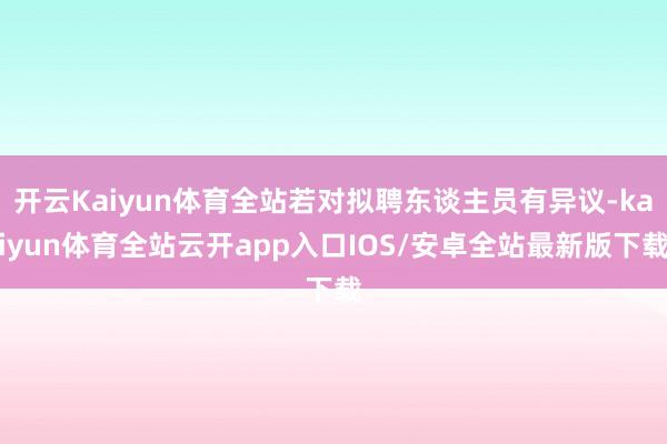 开云Kaiyun体育全站若对拟聘东谈主员有异议-kaiyun体育全站云开app入口IOS/安卓全站最新版下载