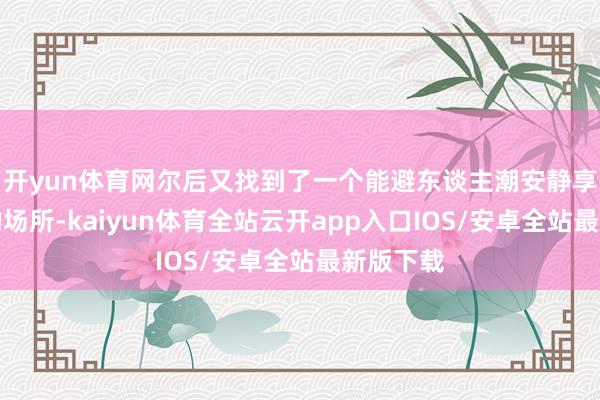开yun体育网尔后又找到了一个能避东谈主潮安静享受气候的场所-kaiyun体育全站云开app入口IOS/安卓全站最新版下载