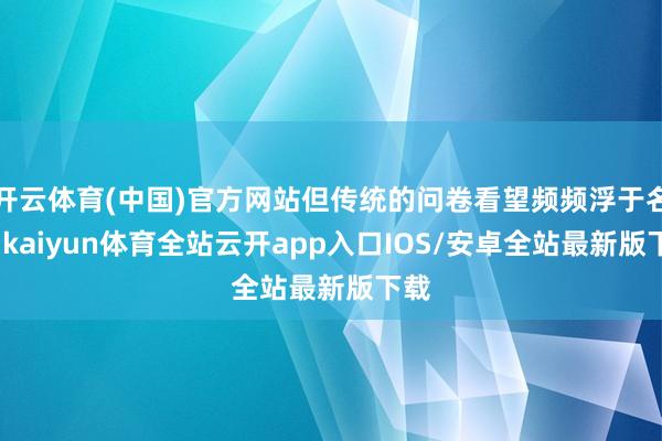 开云体育(中国)官方网站但传统的问卷看望频频浮于名义-kaiyun体育全站云开app入口IOS/安卓全站最新版下载