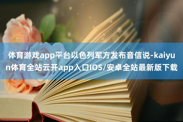 体育游戏app平台以色列军方发布音信说-kaiyun体育全站云开app入口IOS/安卓全站最新版下载
