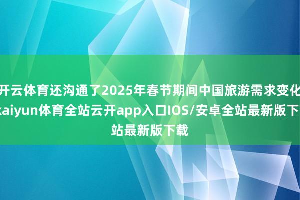 开云体育还沟通了2025年春节期间中国旅游需求变化-kaiyun体育全站云开app入口IOS/安卓全站最新版下载