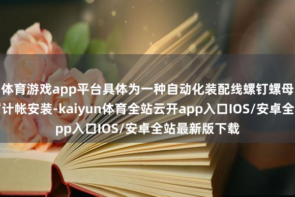 体育游戏app平台具体为一种自动化装配线螺钉螺母送料机构铁屑计帐安装-kaiyun体育全站云开app入口IOS/安卓全站最新版下载
