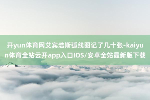 开yun体育网艾宾浩斯弧线图记了几十张-kaiyun体育全站云开app入口IOS/安卓全站最新版下载
