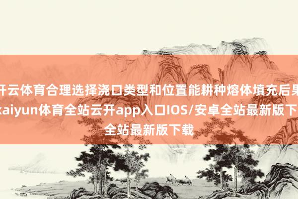 开云体育合理选择浇口类型和位置能耕种熔体填充后果-kaiyun体育全站云开app入口IOS/安卓全站最新版下载