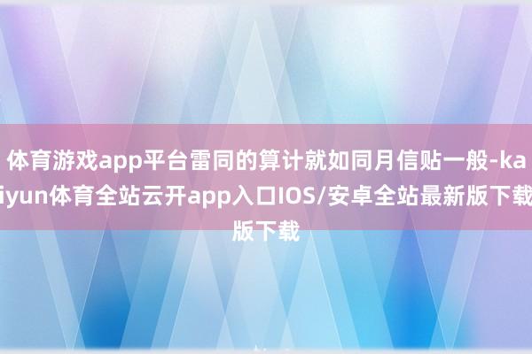 体育游戏app平台雷同的算计就如同月信贴一般-kaiyun体育全站云开app入口IOS/安卓全站最新版下载
