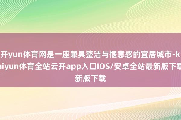 开yun体育网是一座兼具整洁与惬意感的宜居城市-kaiyun体育全站云开app入口IOS/安卓全站最新版下载