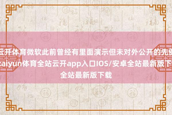 云开体育微软此前曾经有里面演示但未对外公开的先例-kaiyun体育全站云开app入口IOS/安卓全站最新版下载