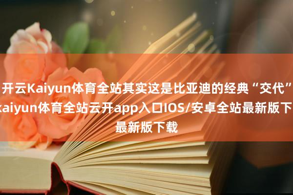 开云Kaiyun体育全站其实这是比亚迪的经典“交代”-kaiyun体育全站云开app入口IOS/安卓全站最新版下载