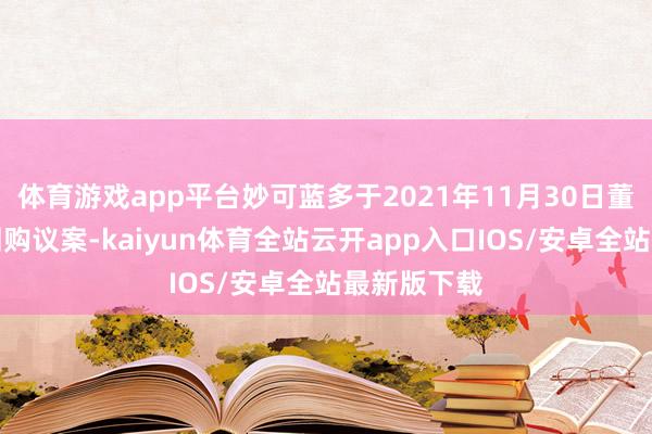 体育游戏app平台妙可蓝多于2021年11月30日董事和会过回购议案-kaiyun体育全站云开app入口IOS/安卓全站最新版下载