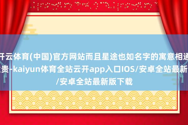 开云体育(中国)官方网站而且星途也如名字的寓意相通大富大贵-kaiyun体育全站云开app入口IOS/安卓全站最新版下载