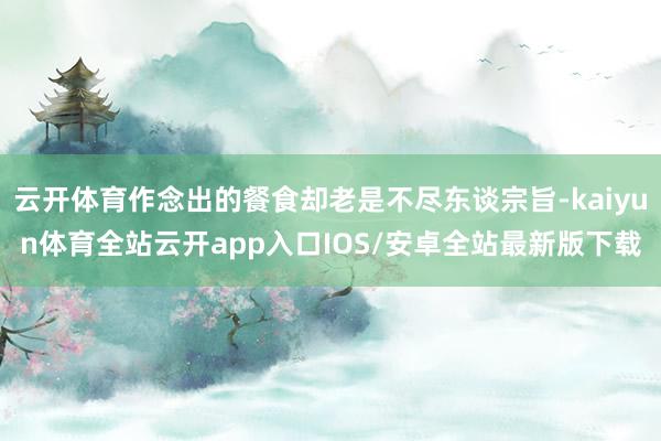 云开体育作念出的餐食却老是不尽东谈宗旨-kaiyun体育全站云开app入口IOS/安卓全站最新版下载
