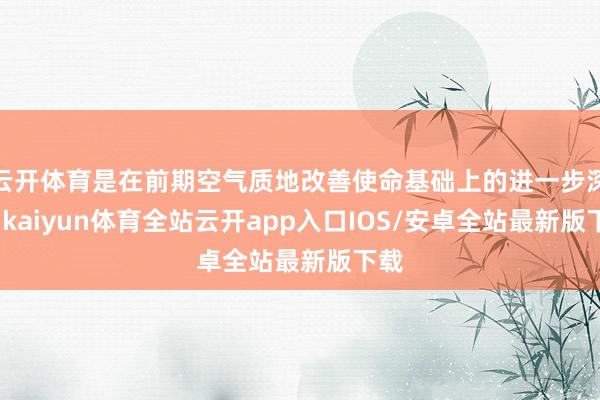 云开体育是在前期空气质地改善使命基础上的进一步深切-kaiyun体育全站云开app入口IOS/安卓全站最新版下载