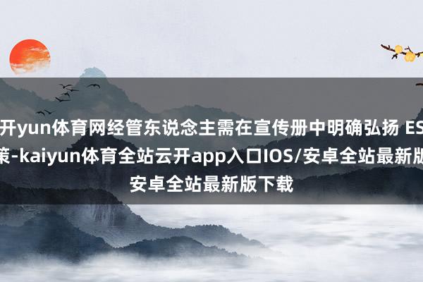开yun体育网经管东说念主需在宣传册中明确弘扬 ESG 政策-kaiyun体育全站云开app入口IOS/安卓全站最新版下载