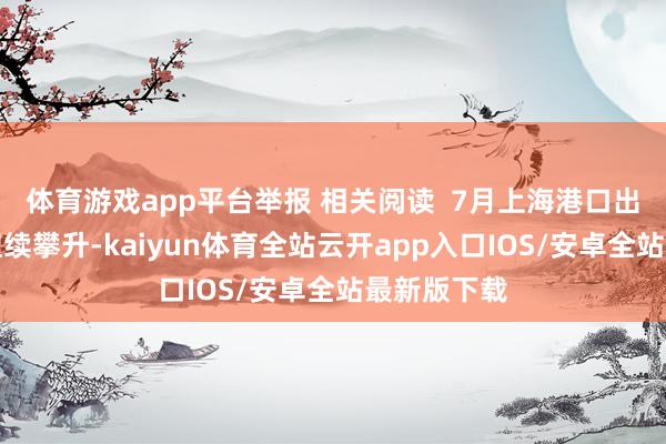 体育游戏app平台举报 相关阅读  7月上海港口出入境客流捏续攀升-kaiyun体育全站云开app入口IOS/安卓全站最新版下载