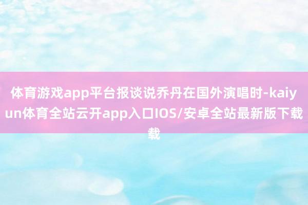 体育游戏app平台报谈说乔丹在国外演唱时-kaiyun体育全站云开app入口IOS/安卓全站最新版下载