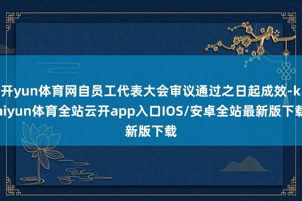 开yun体育网自员工代表大会审议通过之日起成效-kaiyun体育全站云开app入口IOS/安卓全站最新版下载