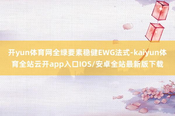 开yun体育网全绿要素稳健EWG法式-kaiyun体育全站云开app入口IOS/安卓全站最新版下载