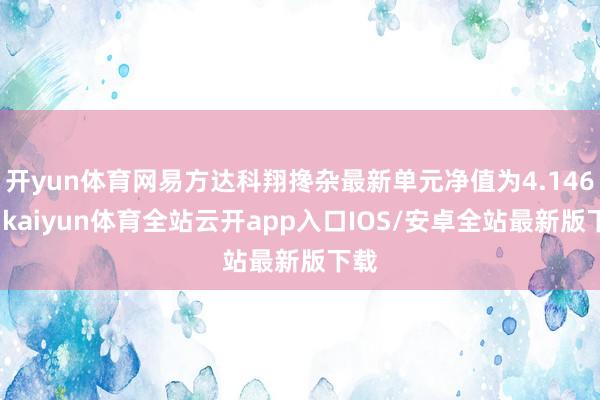 开yun体育网易方达科翔搀杂最新单元净值为4.146元-kaiyun体育全站云开app入口IOS/安卓全站最新版下载