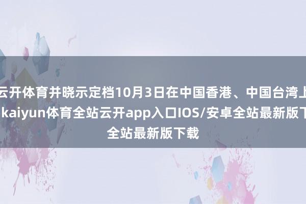 云开体育并晓示定档10月3日在中国香港、中国台湾上映-kaiyun体育全站云开app入口IOS/安卓全站最新版下载