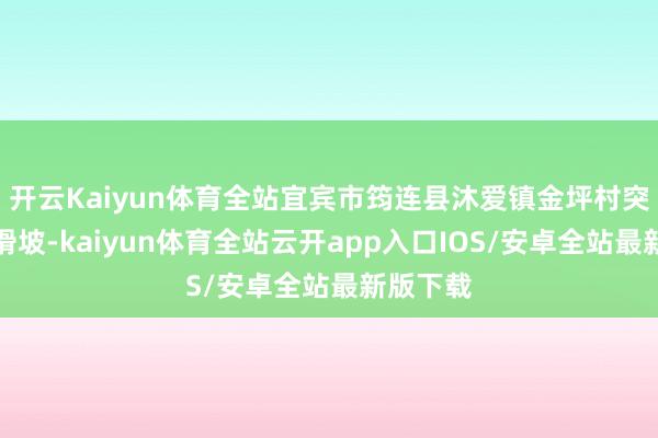 开云Kaiyun体育全站宜宾市筠连县沐爱镇金坪村突发山体滑坡-kaiyun体育全站云开app入口IOS/安卓全站最新版下载