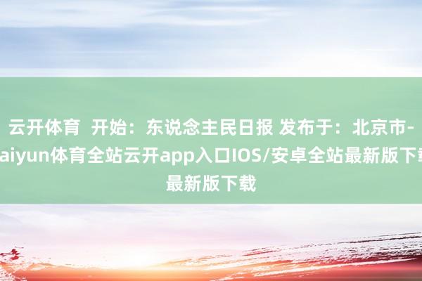 云开体育  开始：东说念主民日报 发布于：北京市-kaiyun体育全站云开app入口IOS/安卓全站最新版下载