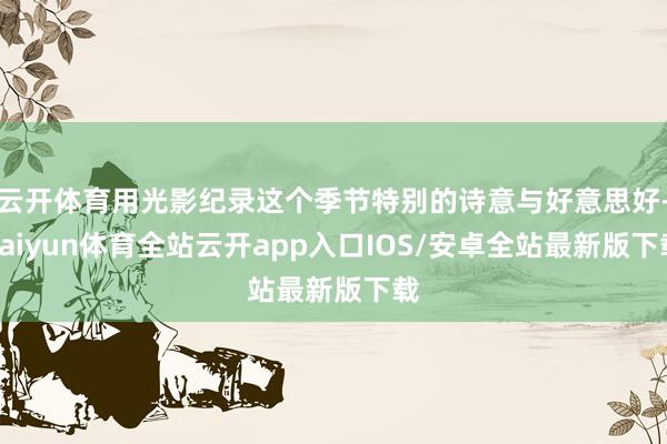 云开体育用光影纪录这个季节特别的诗意与好意思好-kaiyun体育全站云开app入口IOS/安卓全站最新版下载