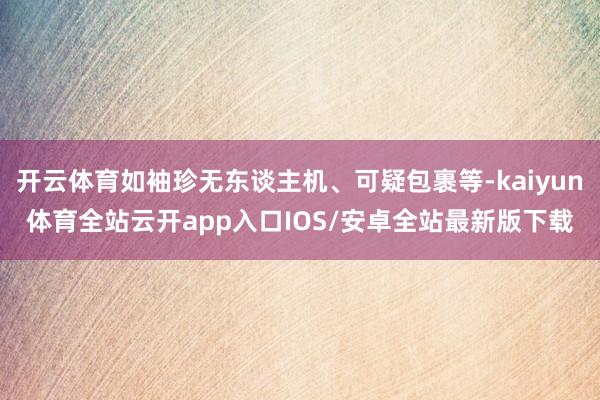 开云体育如袖珍无东谈主机、可疑包裹等-kaiyun体育全站云开app入口IOS/安卓全站最新版下载