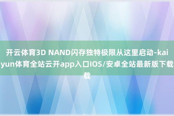 开云体育3D NAND闪存独特极限从这里启动-kaiyun体育全站云开app入口IOS/安卓全站最新版下载