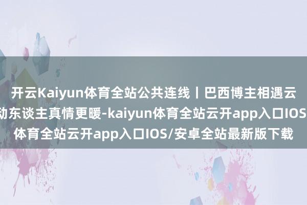 开云Kaiyun体育全站公共连线丨巴西博主相遇云南普者黑：好意思景动东谈主真情更暖-kaiyun体育全站云开app入口IOS/安卓全站最新版下载