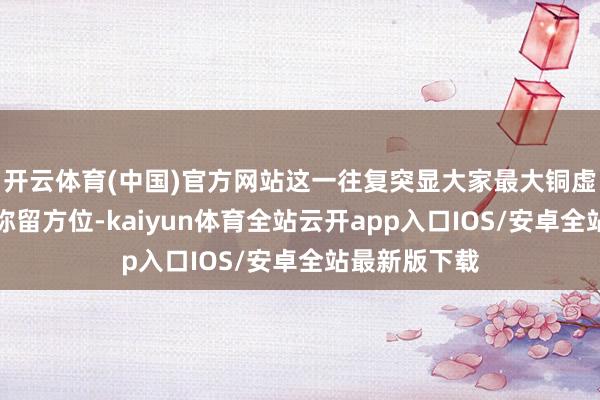 开云体育(中国)官方网站这一往复突显大家最大铜虚耗国的供应弥留方位-kaiyun体育全站云开app入口IOS/安卓全站最新版下载