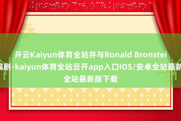开云Kaiyun体育全站并与Ronald Bronstein贯串编剧-kaiyun体育全站云开app入口IOS/安卓全站最新版下载