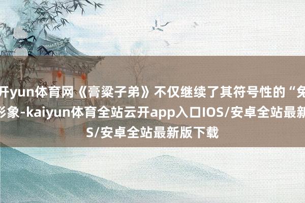 开yun体育网《膏粱子弟》不仅继续了其符号性的“兔女郎”形象-kaiyun体育全站云开app入口IOS/安卓全站最新版下载