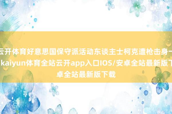 云开体育好意思国保守派活动东谈主士柯克遭枪击身一火-kaiyun体育全站云开app入口IOS/安卓全站最新版下载