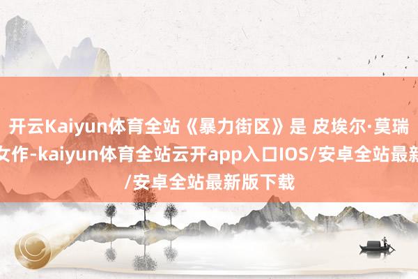 开云Kaiyun体育全站《暴力街区》是 皮埃尔·莫瑞尔的处女作-kaiyun体育全站云开app入口IOS/安卓全站最新版下载