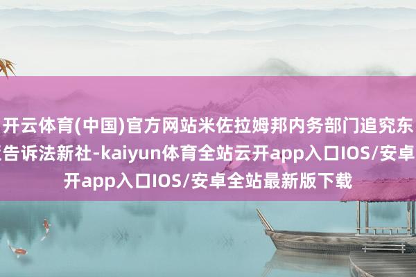 开云体育(中国)官方网站米佐拉姆邦内务部门追究东谈主万拉拉米亚告诉法新社-kaiyun体育全站云开app入口IOS/安卓全站最新版下载