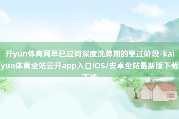 开yun体育网早已过问深度洗牌期的罪过阶段-kaiyun体育全站云开app入口IOS/安卓全站最新版下载