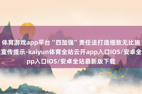 体育游戏app平台“四加强”责任法打造细致无比施工新标杆加强宣传提示-kaiyun体育全站云开app入口IOS/安卓全站最新版下载