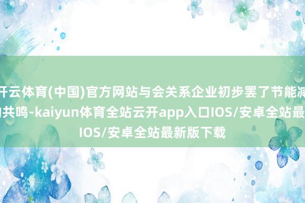 开云体育(中国)官方网站与会关系企业初步罢了节能减排40%的共鸣-kaiyun体育全站云开app入口IOS/安卓全站最新版下载
