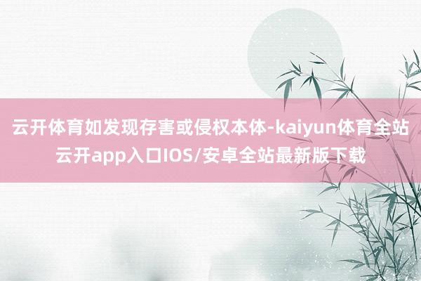云开体育如发现存害或侵权本体-kaiyun体育全站云开app入口IOS/安卓全站最新版下载