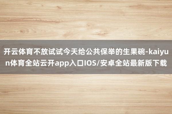 开云体育不放试试今天给公共保举的生果碗-kaiyun体育全站云开app入口IOS/安卓全站最新版下载